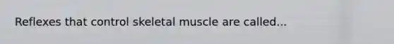 Reflexes that control skeletal muscle are called...