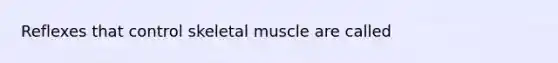 Reflexes that control skeletal muscle are called