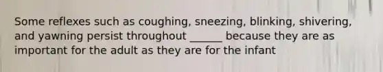 Some reflexes such as coughing, sneezing, blinking, shivering, and yawning persist throughout ______ because they are as important for the adult as they are for the infant