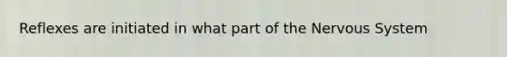 Reflexes are initiated in what part of the Nervous System