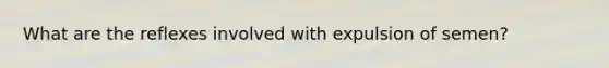 What are the reflexes involved with expulsion of semen?