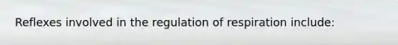 Reflexes involved in the regulation of respiration include: