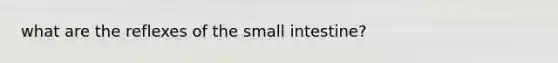 what are the reflexes of the small intestine?