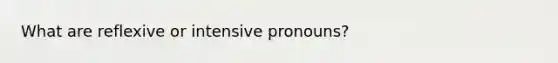 What are reflexive or intensive pronouns?