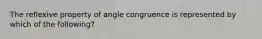 The reflexive property of angle congruence is represented by which of the following?