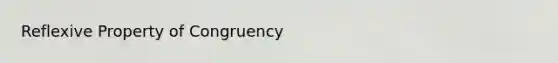 <a href='https://www.questionai.com/knowledge/kqJCC1zxQa-reflexive-property' class='anchor-knowledge'>reflexive property</a> of Congruency