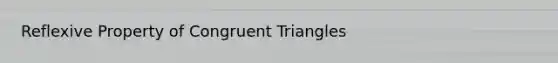 Reflexive Property of Congruent Triangles