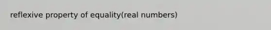 <a href='https://www.questionai.com/knowledge/kqJCC1zxQa-reflexive-property' class='anchor-knowledge'>reflexive property</a> of equality(real numbers)