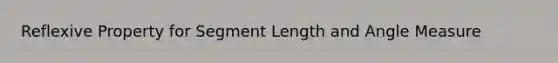 Reflexive Property for Segment Length and Angle Measure