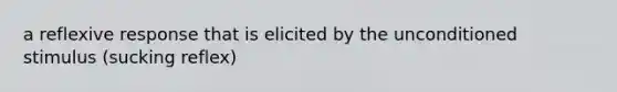 a reflexive response that is elicited by the unconditioned stimulus (sucking reflex)