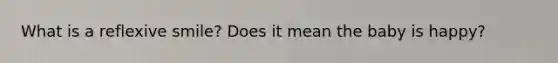What is a reflexive smile? Does it mean the baby is happy?