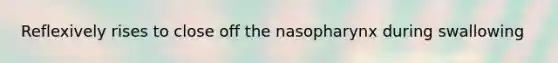 Reflexively rises to close off the nasopharynx during swallowing