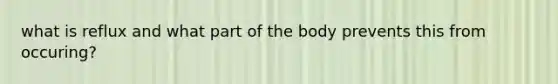 what is reflux and what part of the body prevents this from occuring?