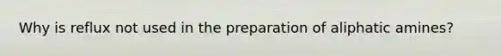 Why is reflux not used in the preparation of aliphatic amines?