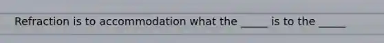 Refraction is to accommodation what the _____ is to the _____