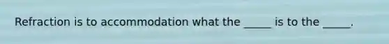 Refraction is to accommodation what the _____ is to the _____.