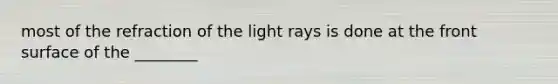 most of the refraction of the light rays is done at the front surface of the ________