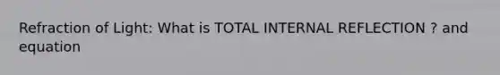 Refraction of Light: What is TOTAL INTERNAL REFLECTION ? and equation