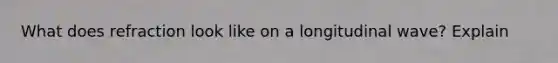 What does refraction look like on a longitudinal wave? Explain