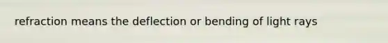 refraction means the deflection or bending of light rays