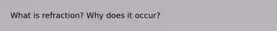 What is refraction? Why does it occur?