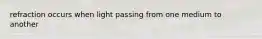 refraction occurs when light passing from one medium to another