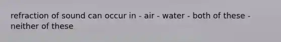 refraction of sound can occur in - air - water - both of these - neither of these