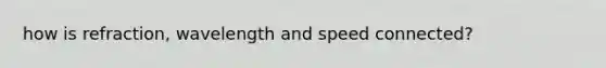 how is refraction, wavelength and speed connected?