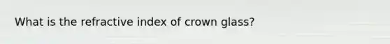 What is the refractive index of crown glass?