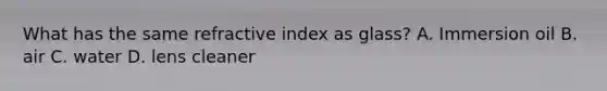 What has the same refractive index as glass? A. Immersion oil B. air C. water D. lens cleaner