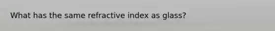 What has the same refractive index as glass?