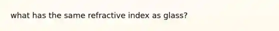 what has the same refractive index as glass?