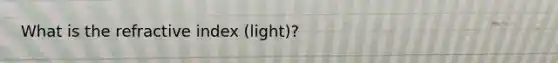 What is the refractive index (light)?