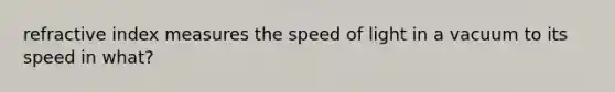 refractive index measures the speed of light in a vacuum to its speed in what?