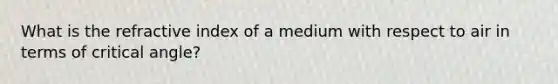 What is the refractive index of a medium with respect to air in terms of critical angle?