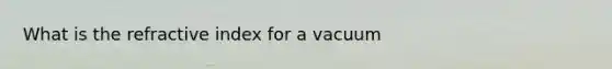 What is the refractive index for a vacuum