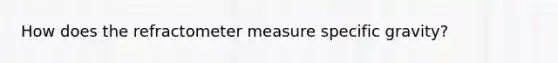 How does the refracto<a href='https://www.questionai.com/knowledge/kd73UVSayN-meter-m' class='anchor-knowledge'>meter m</a>easure specific gravity?