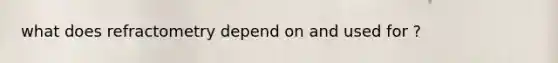 what does refractometry depend on and used for ?