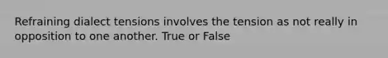 Refraining dialect tensions involves the tension as not really in opposition to one another. True or False