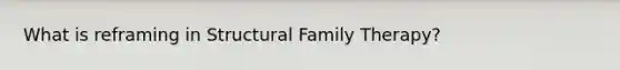 What is reframing in Structural Family Therapy?