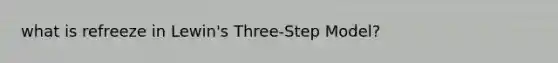 what is refreeze in Lewin's Three-Step Model?