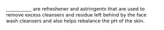 ___________ are refreshener and astringents that are used to remove excess cleansers and residue left behind by the face wash cleansers and also helps rebalance the pH of the skin.