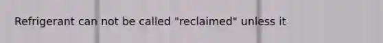 Refrigerant can not be called "reclaimed" unless it