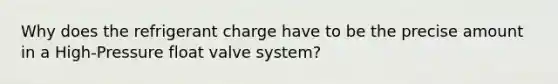 Why does the refrigerant charge have to be the precise amount in a High-Pressure float valve system?