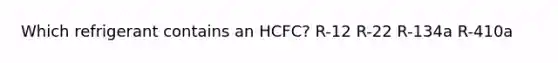 Which refrigerant contains an HCFC? R-12 R-22 R-134a R-410a