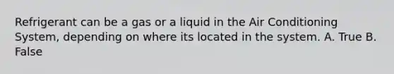 Refrigerant can be a gas or a liquid in the Air Conditioning System, depending on where its located in the system. A. True B. False