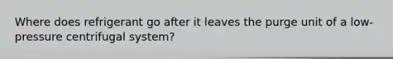Where does refrigerant go after it leaves the purge unit of a low-pressure centrifugal system?