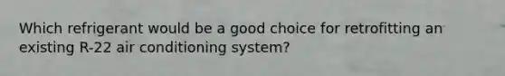 Which refrigerant would be a good choice for retrofitting an existing R-22 air conditioning system?