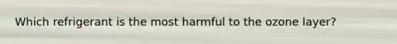 Which refrigerant is the most harmful to the ozone layer?