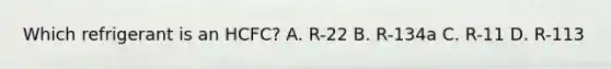 Which refrigerant is an HCFC? A. R-22 B. R-134a C. R-11 D. R-113